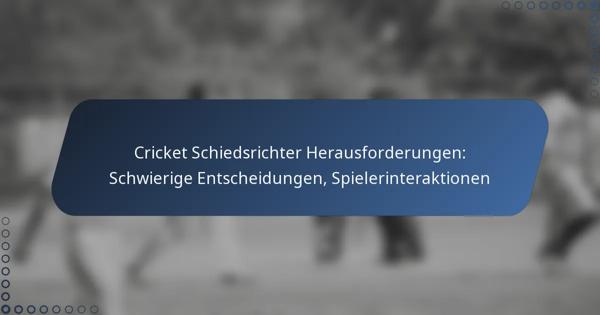 Cricket Schiedsrichter Herausforderungen: Schwierige Entscheidungen, Spielerinteraktionen