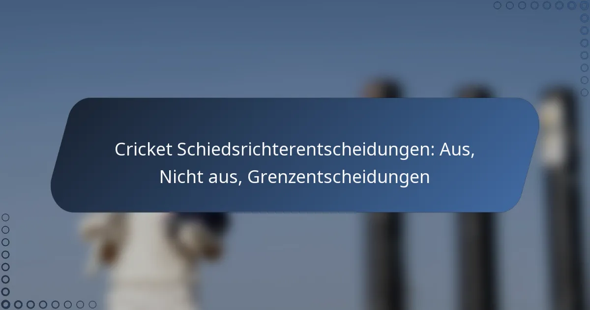Cricket Schiedsrichterentscheidungen: Aus, Nicht aus, Grenzentscheidungen