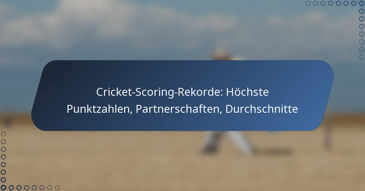 Cricket-Scoring-Rekorde: Höchste Punktzahlen, Partnerschaften, Durchschnitte