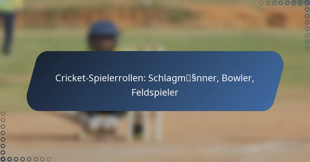 Cricket-Spielerrollen: Schlagmänner, Bowler, Feldspieler