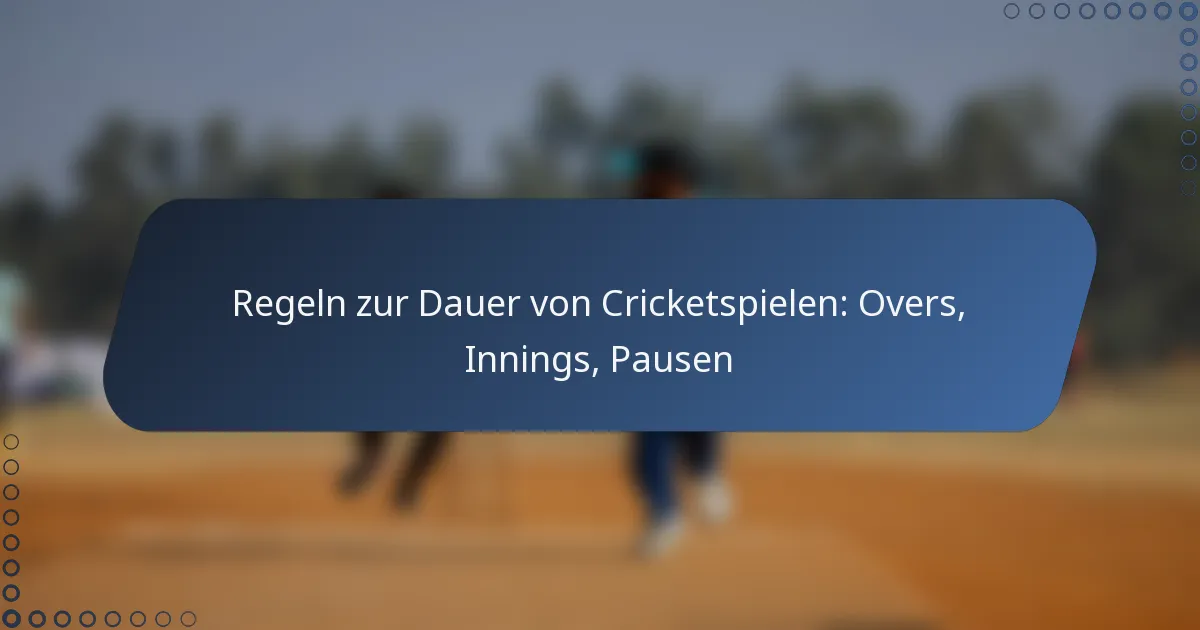 Regeln zur Dauer von Cricketspielen: Overs, Innings, Pausen