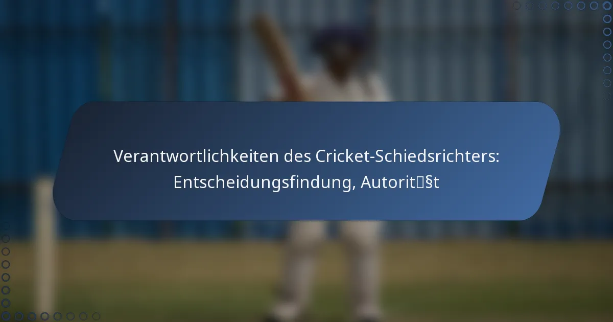 Verantwortlichkeiten des Cricket-Schiedsrichters: Entscheidungsfindung, Autorität