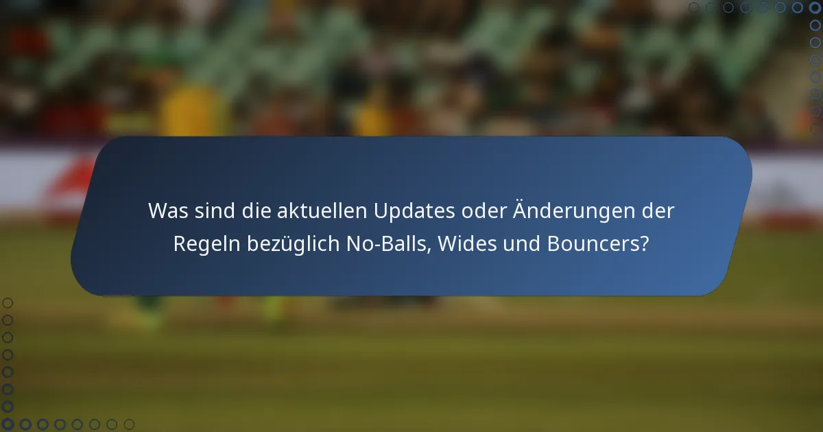 Was sind die aktuellen Updates oder Änderungen der Regeln bezüglich No-Balls, Wides und Bouncers?