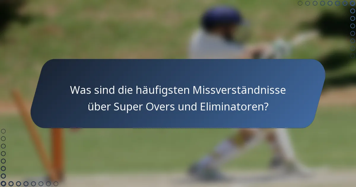 Was sind die häufigsten Missverständnisse über Super Overs und Eliminatoren?