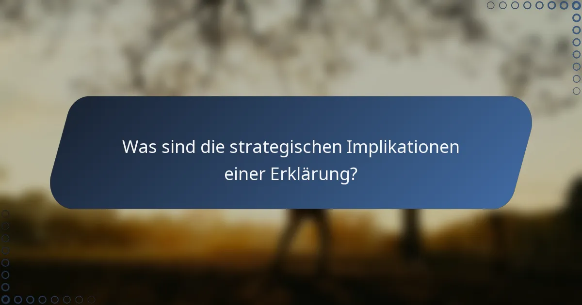 Was sind die strategischen Implikationen einer Erklärung?