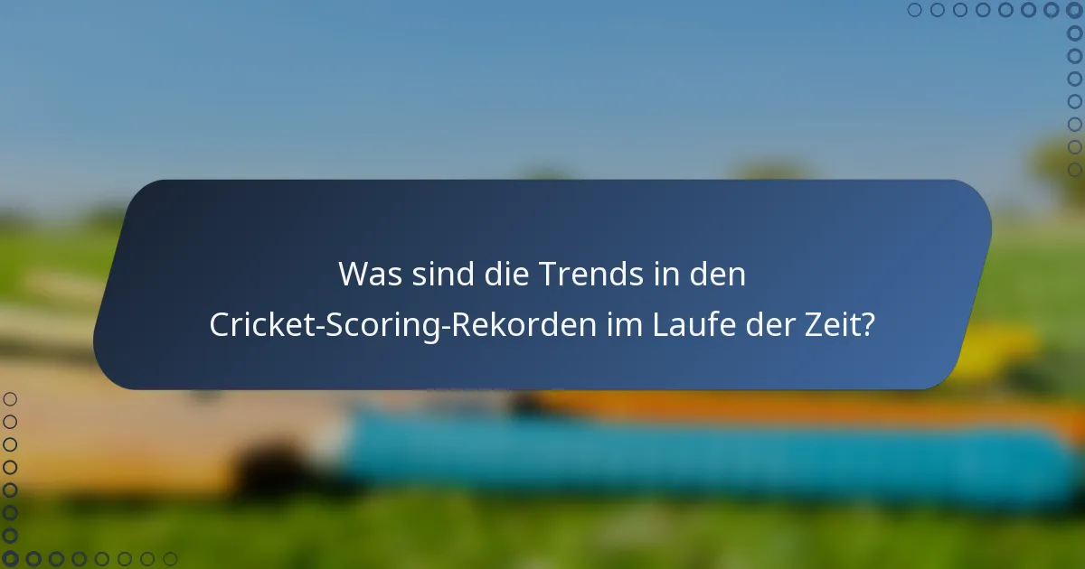 Was sind die Trends in den Cricket-Scoring-Rekorden im Laufe der Zeit?