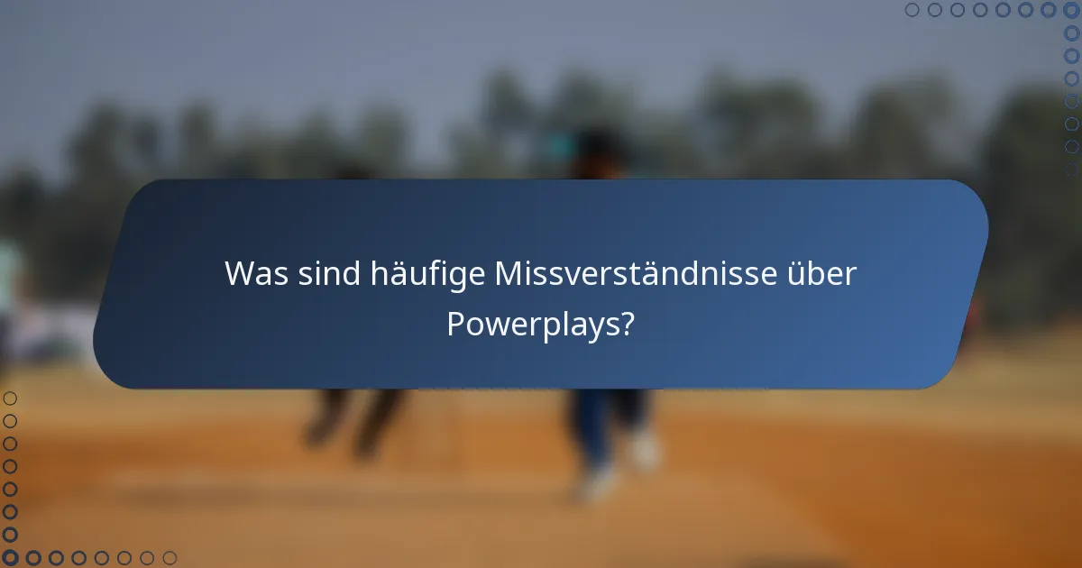 Was sind häufige Missverständnisse über Powerplays?