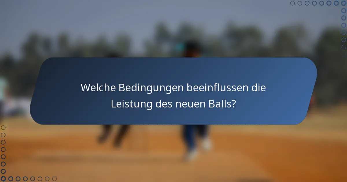 Welche Bedingungen beeinflussen die Leistung des neuen Balls?