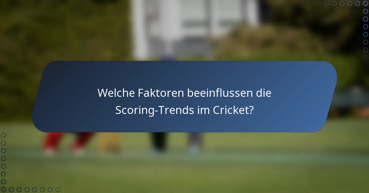 Welche Faktoren beeinflussen die Scoring-Trends im Cricket?