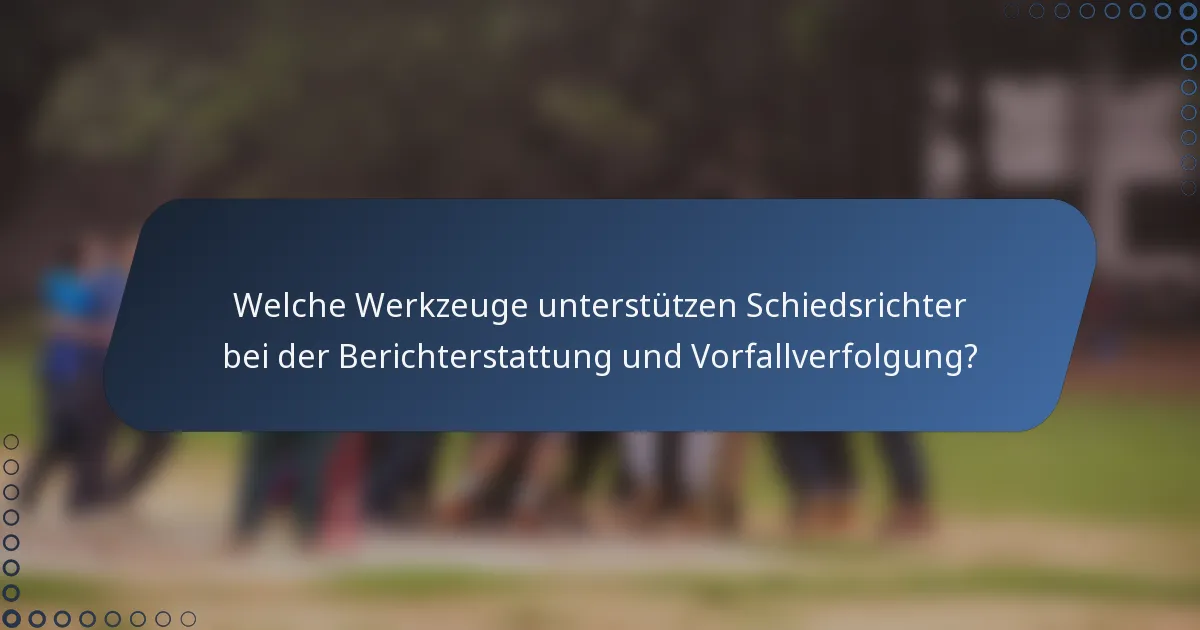 Welche Werkzeuge unterstützen Schiedsrichter bei der Berichterstattung und Vorfallverfolgung?