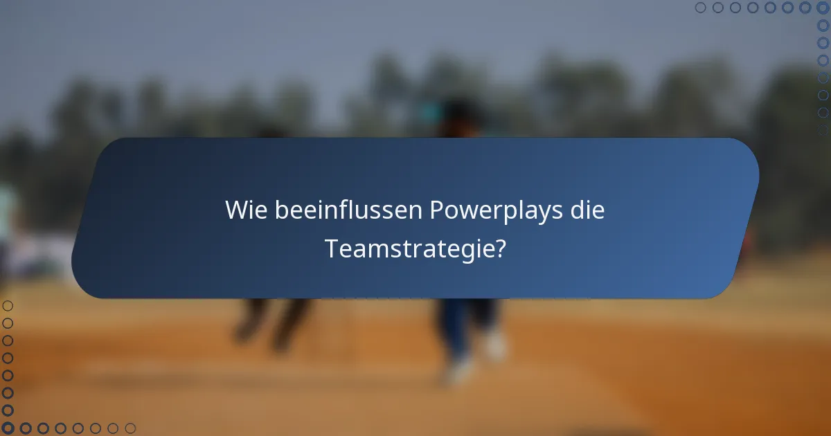 Wie beeinflussen Powerplays die Teamstrategie?