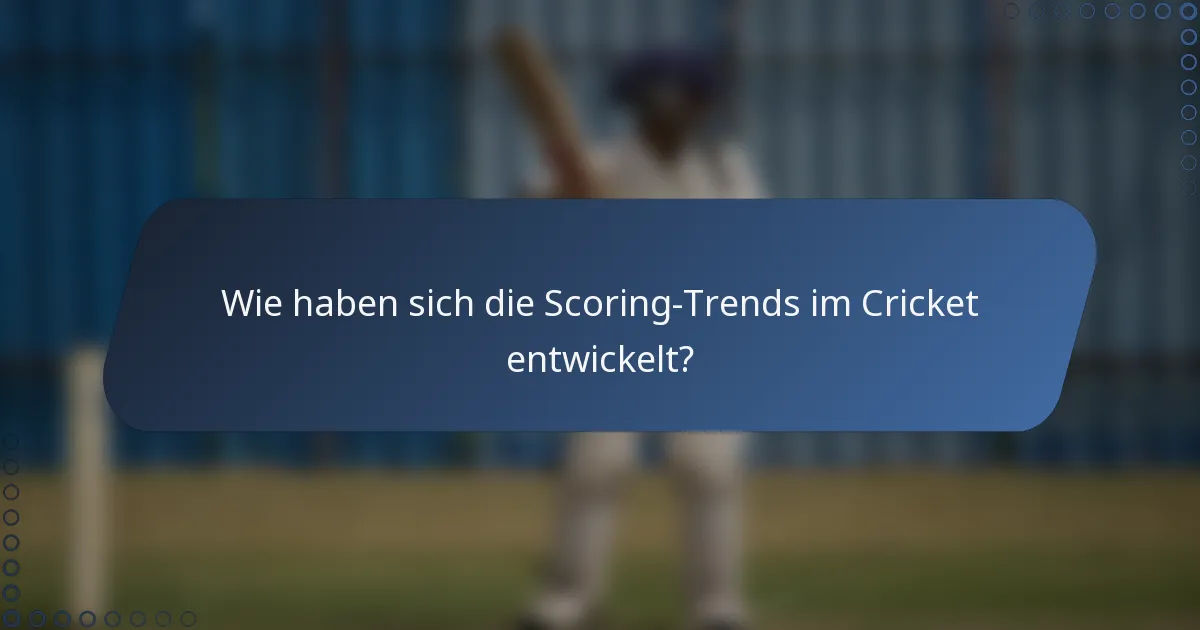 Wie haben sich die Scoring-Trends im Cricket entwickelt?