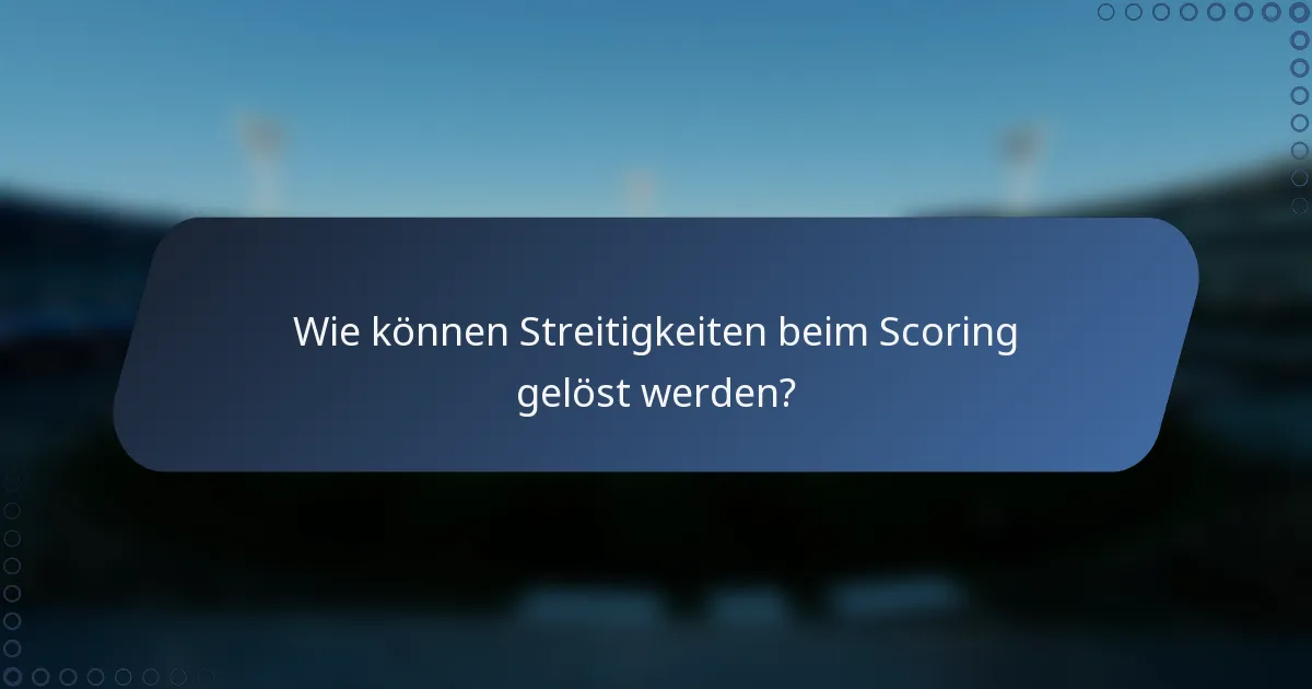 Wie können Streitigkeiten beim Scoring gelöst werden?