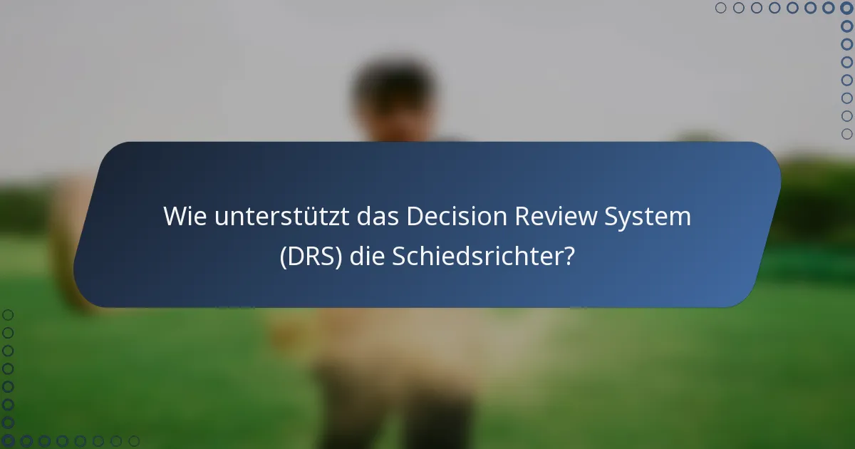 Wie unterstützt das Decision Review System (DRS) die Schiedsrichter?