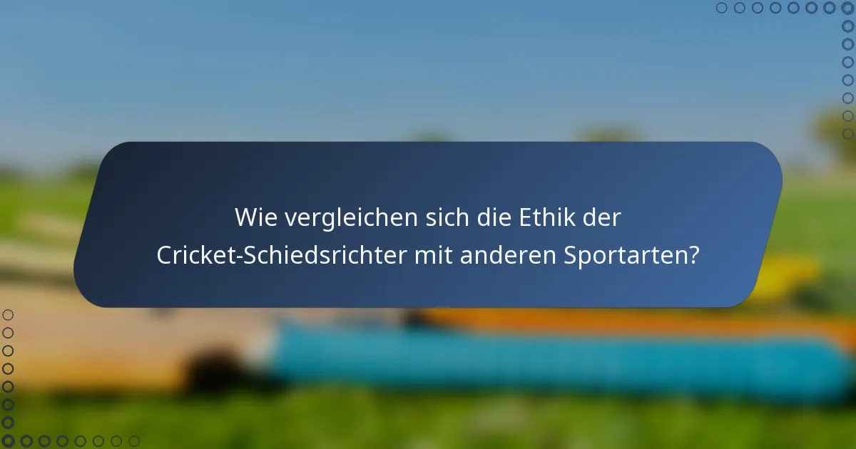 Wie vergleichen sich die Ethik der Cricket-Schiedsrichter mit anderen Sportarten?