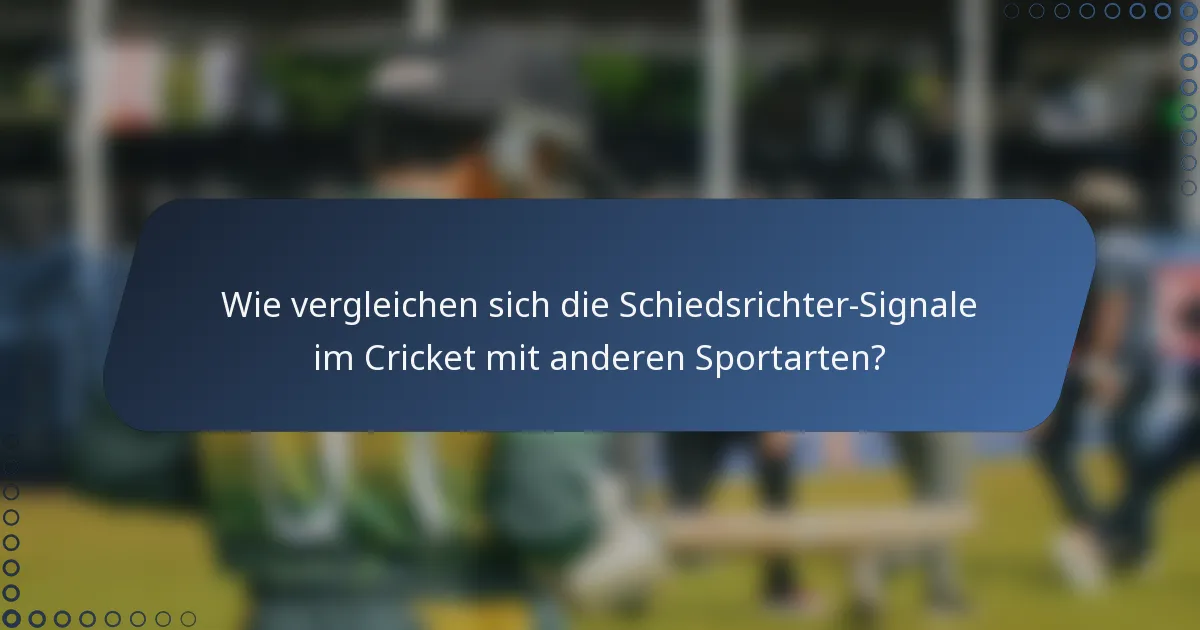 Wie vergleichen sich die Schiedsrichter-Signale im Cricket mit anderen Sportarten?
