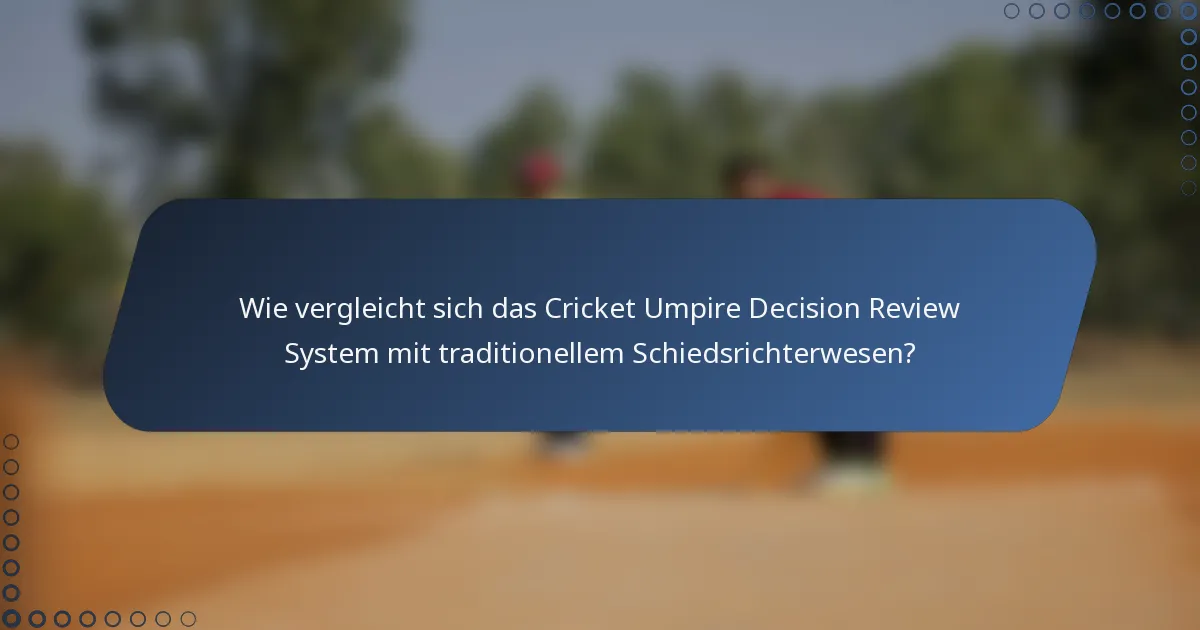 Wie vergleicht sich das Cricket Umpire Decision Review System mit traditionellem Schiedsrichterwesen?